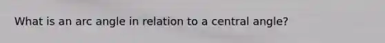 What is an arc angle in relation to a central angle?