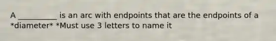 A __________ is an arc with endpoints that are the endpoints of a *diameter* *Must use 3 letters to name it