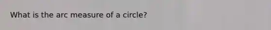 What is the arc measure of a circle?