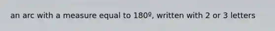 an arc with a measure equal to 180º, written with 2 or 3 letters