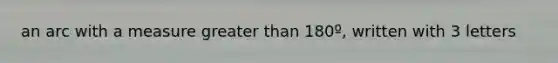an arc with a measure greater than 180º, written with 3 letters