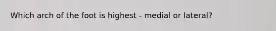 Which arch of the foot is highest - medial or lateral?