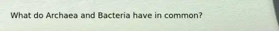 What do Archaea and Bacteria have in common?