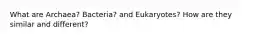 What are Archaea? Bacteria? and Eukaryotes? How are they similar and different?