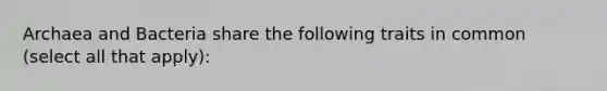 Archaea and Bacteria share the following traits in common (select all that apply):