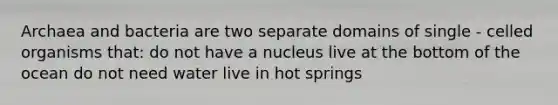 Archaea and bacteria are two separate domains of single - celled organisms that: do not have a nucleus live at the bottom of the ocean do not need water live in hot springs