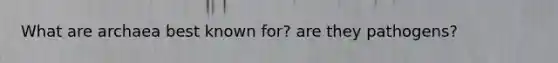 What are archaea best known for? are they pathogens?