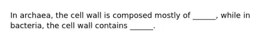 In archaea, the cell wall is composed mostly of ______, while in bacteria, the cell wall contains ______.