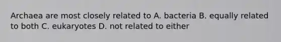 Archaea are most closely related to A. bacteria B. equally related to both C. eukaryotes D. not related to either