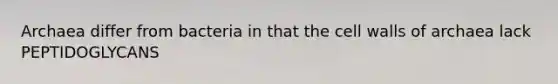 Archaea differ from bacteria in that the cell walls of archaea lack PEPTIDOGLYCANS