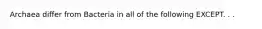 Archaea differ from Bacteria in all of the following EXCEPT. . .