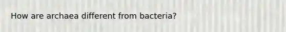 How are archaea different from bacteria?