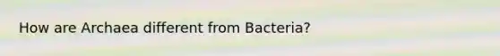 How are Archaea different from Bacteria?