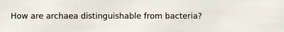 How are archaea distinguishable from bacteria?
