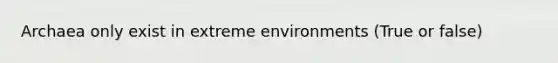 Archaea only exist in extreme environments (True or false)