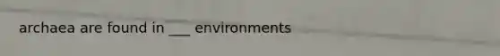 archaea are found in ___ environments