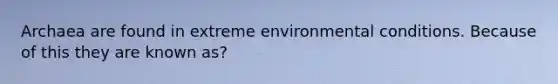 Archaea are found in extreme environmental conditions. Because of this they are known as?