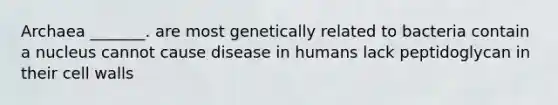 Archaea _______. are most genetically related to bacteria contain a nucleus cannot cause disease in humans lack peptidoglycan in their cell walls