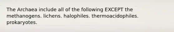 The Archaea include all of the following EXCEPT the methanogens. lichens. halophiles. thermoacidophiles. prokaryotes.