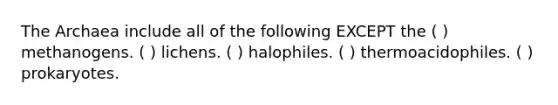 The Archaea include all of the following EXCEPT the ( ) methanogens. ( ) lichens. ( ) halophiles. ( ) thermoacidophiles. ( ) prokaryotes.