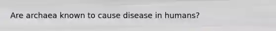 Are archaea known to cause disease in humans?