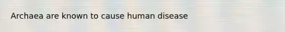 Archaea are known to cause human disease