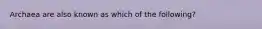 Archaea are also known as which of the following?