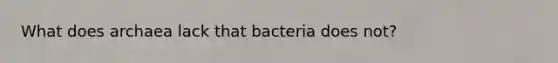 What does archaea lack that bacteria does not?