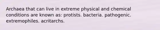 Archaea that can live in extreme physical and chemical conditions are known as: protists. bacteria. pathogenic. extremophiles. acritarchs.