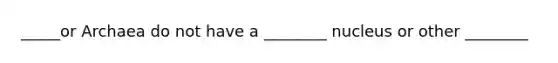 _____or Archaea do not have a ________ nucleus or other ________