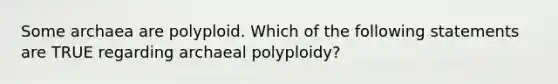 Some archaea are polyploid. Which of the following statements are TRUE regarding archaeal polyploidy?