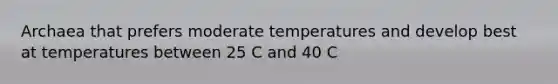 Archaea that prefers moderate temperatures and develop best at temperatures between 25 C and 40 C