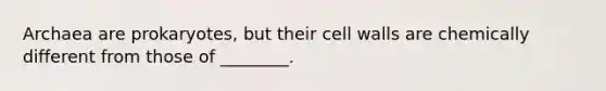 Archaea are prokaryotes, but their cell walls are chemically different from those of ________.