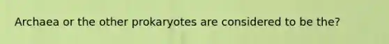 Archaea or the other prokaryotes are considered to be the?