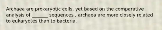 Archaea are prokaryotic cells, yet based on the comparative analysis of _______ sequences , archaea are more closely related to eukaryotes than to bacteria.