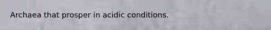 Archaea that prosper in acidic conditions.