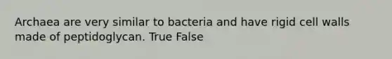 Archaea are very similar to bacteria and have rigid cell walls made of peptidoglycan. True False