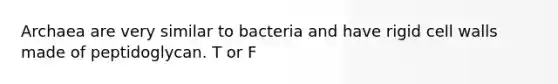 Archaea are very similar to bacteria and have rigid cell walls made of peptidoglycan. T or F