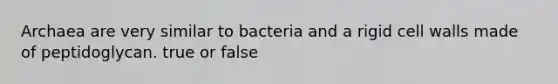 Archaea are very similar to bacteria and a rigid cell walls made of peptidoglycan. true or false