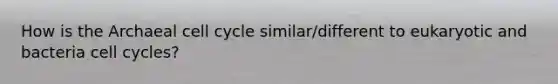 How is the Archaeal cell cycle similar/different to eukaryotic and bacteria cell cycles?