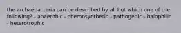 the archaebacteria can be described by all but which one of the following? - anaerobic - chemosynthetic - pathogenic - halophilic - heterotrophic