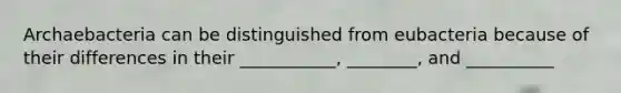 Archaebacteria can be distinguished from eubacteria because of their differences in their ___________, ________, and __________