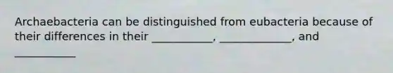 Archaebacteria can be distinguished from eubacteria because of their differences in their ___________, _____________, and ___________