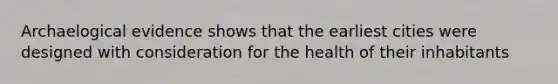 Archaelogical evidence shows that the earliest cities were designed with consideration for the health of their inhabitants