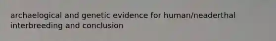 archaelogical and genetic evidence for human/neaderthal interbreeding and conclusion