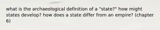 what is the archaeological definition of a "state?" how might states develop? how does a state differ from an empire? (chapter 6)