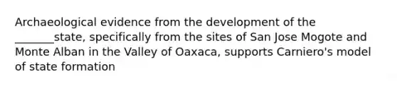 Archaeological evidence from the development of the _______state, specifically from the sites of San Jose Mogote and Monte Alban in the Valley of Oaxaca, supports Carniero's model of state formation