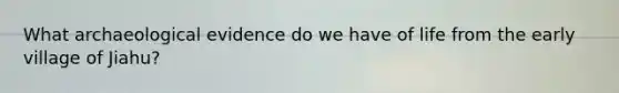 What archaeological evidence do we have of life from the early village of Jiahu?
