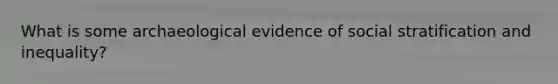 What is some archaeological evidence of social stratification and inequality?