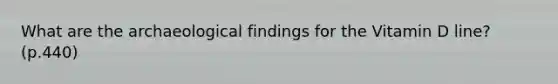 What are the archaeological findings for the Vitamin D line? (p.440)